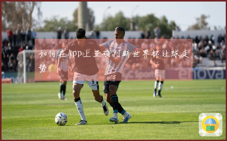 如何在App上正确判断世界杯让球走势