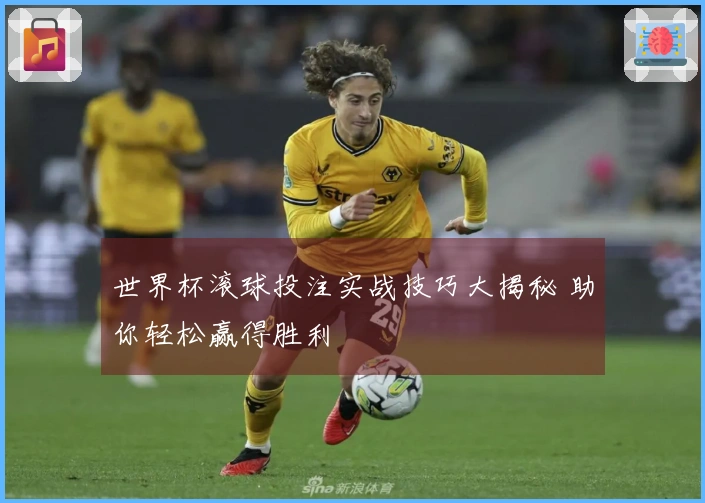 世界杯滚球投注实战技巧大揭秘 助你轻松赢得胜利