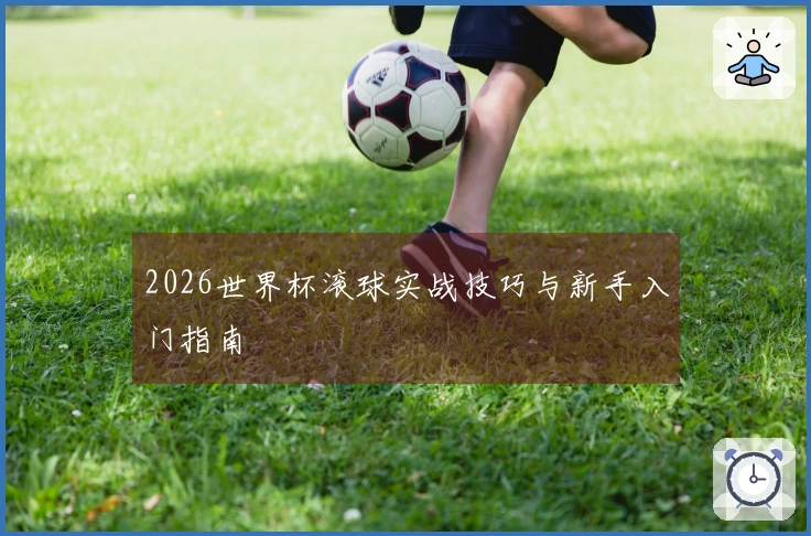 2026世界杯滚球实战技巧与新手入门指南