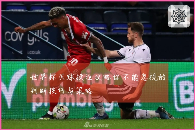 世界杯买球投注攻略你不能忽视的判断技巧与策略